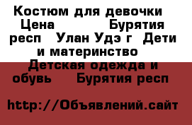 Костюм для девочки › Цена ­ 1 000 - Бурятия респ., Улан-Удэ г. Дети и материнство » Детская одежда и обувь   . Бурятия респ.